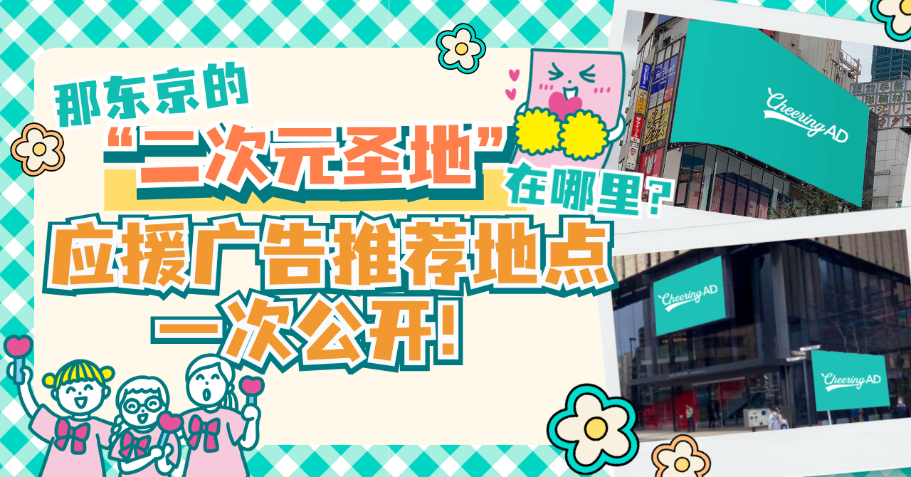 上海有百联ZX，那东京的“二次元圣地”在哪里？东京应援广告推荐地点大