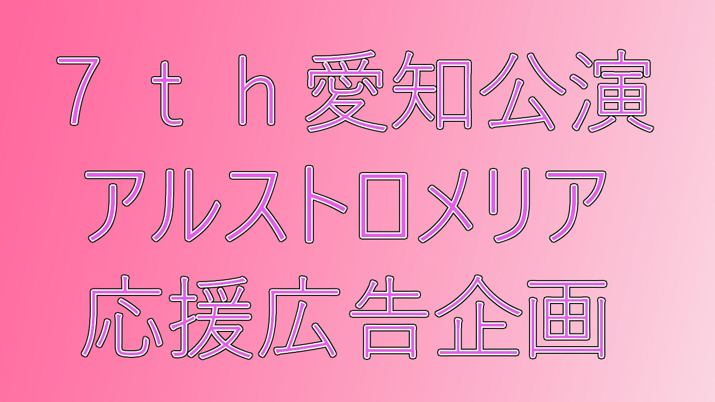 7th愛知公演アルストロメリア応援広告企画