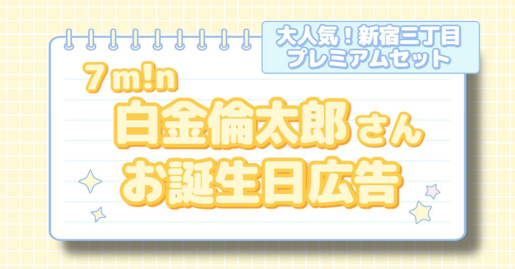 新宿三丁目プレミアムセットでお祝い!7m!n 白金倫太郎さんお誕生日応援広告