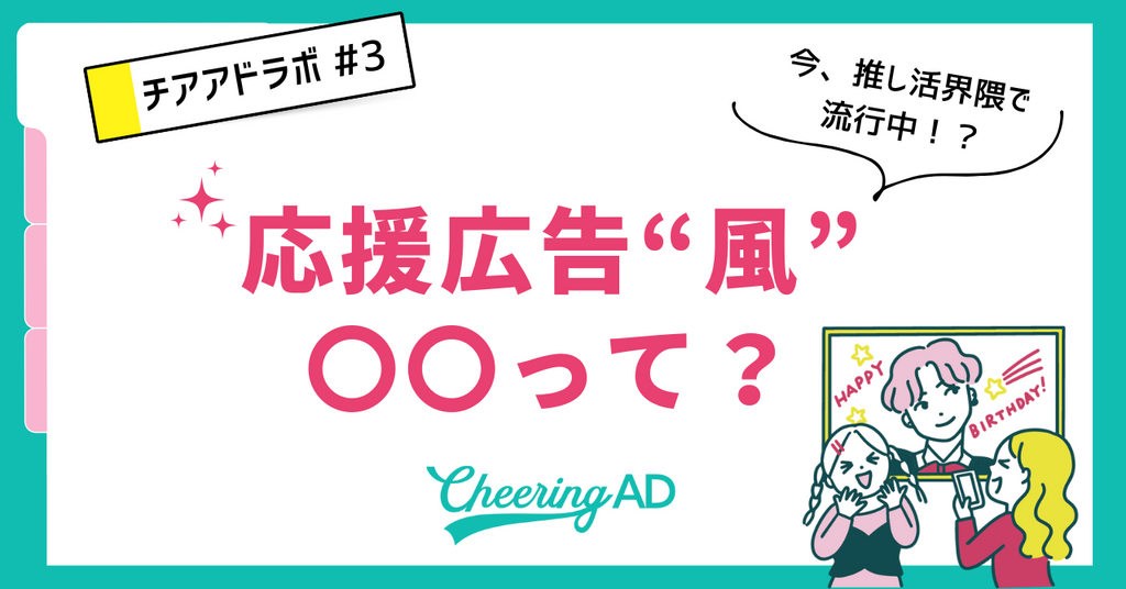 チアアドラボ【第3回】今、推し活界隈で流行り!?応援広告風〇〇ってなに？