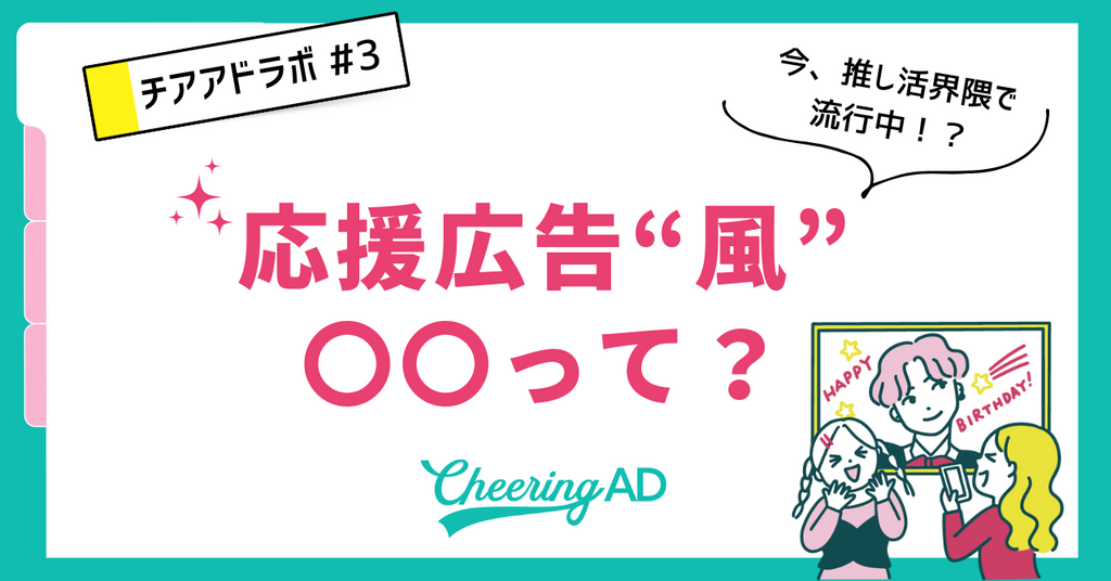 チアアドラボ【第3回】今、推し活界隈で流行り!?応援広告風〇〇ってなに?