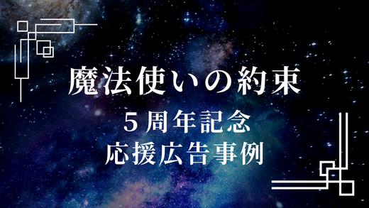 見る人を魅了するデザイン!『魔法使いの約束』5周年記念応援広告事例