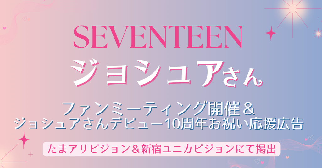 【たまアリビジョン＆新宿ユニカビジョン】SEVENTEENファンミーティング開催＆ジョシュアさんデビュー10周年お祝い応援広告