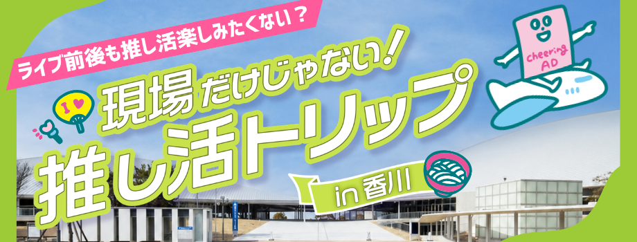 現場だけじゃない！推し活トリップin高松