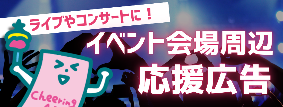 【推し活応援！】全国のライブ・コンサート・イベントに合わせた応援広告特集