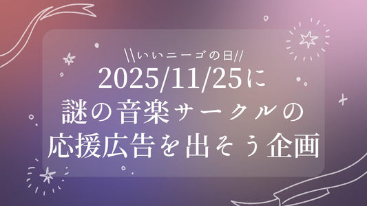 2025/11/25に謎の音楽サークルの応援広告を出そう企画