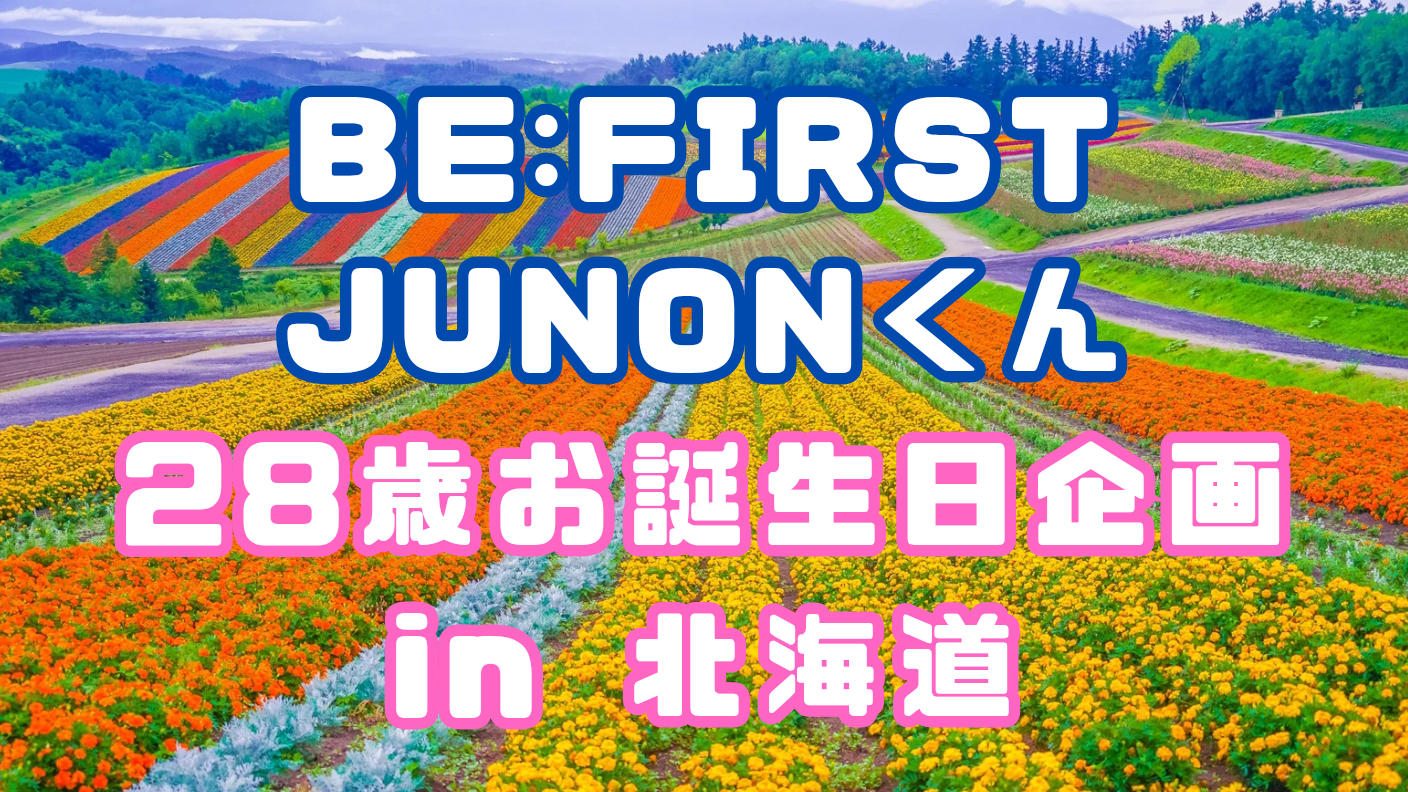 BE:FIRST JUNON 28歳誕生日企画【in北海道】