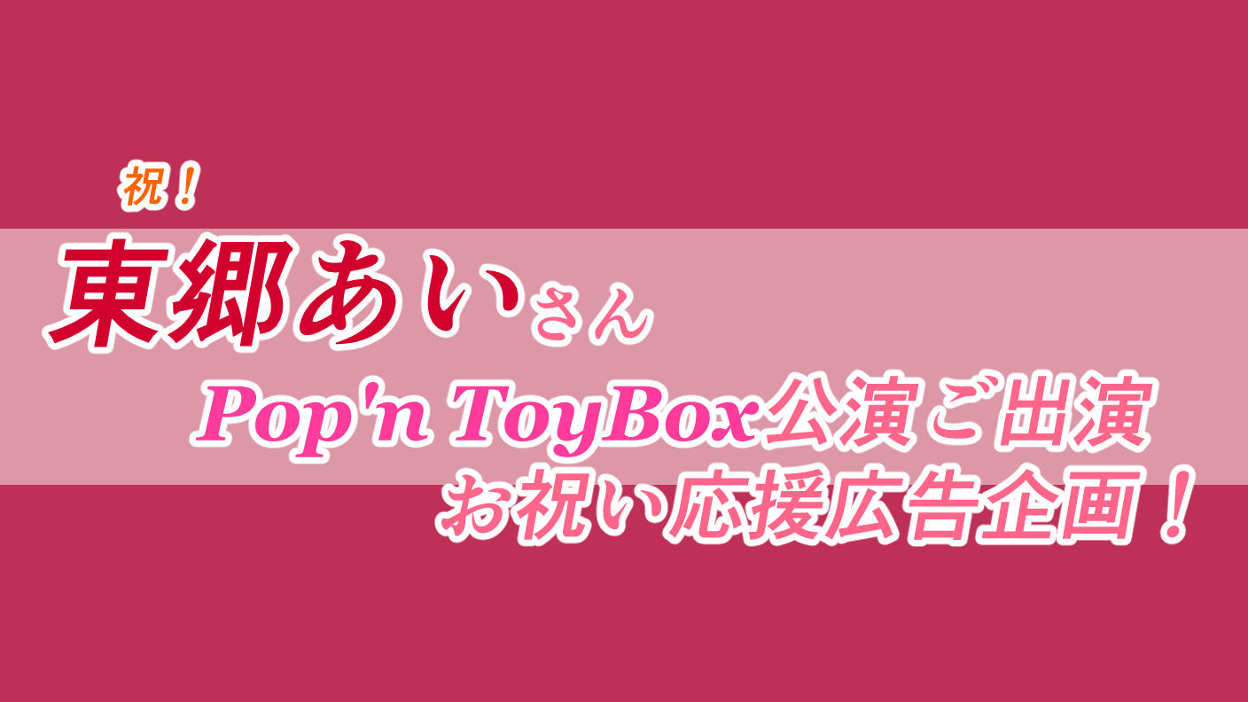 東郷あいさんPop'nToyBox公演出演お祝い応援広告企画
