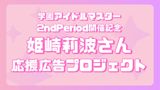 学マス2nd Period開催記念 姫崎莉波さん応援広告企画