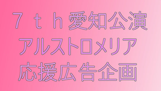 7th愛知公演アルストロメリア応援広告企画