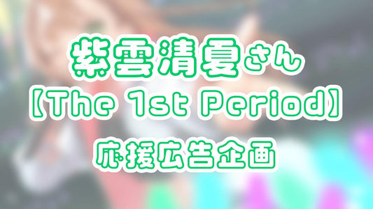紫雲清夏さん【The 1st Period】応援広告企画